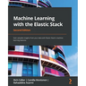 Machine Learning with the Elastic Stack - Second Edition: Gain valuable insights from your data with Elastic Stack's machine learning features