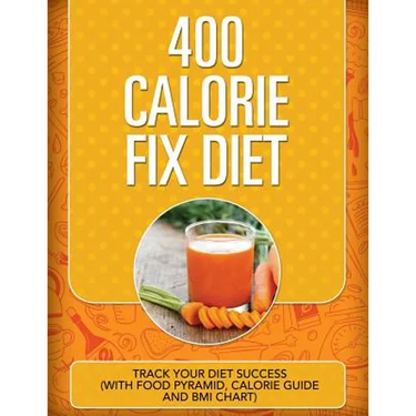 400 Calorie Fix Diet: Track Your Diet Success (with Food Pyramid, Calorie Guide and BMI Chart)