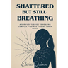 Shattered But Still Breathing-A Survivor's Guide To Healing Complex PTSD And Finding Inner Peace