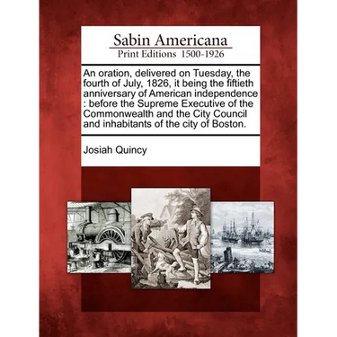 An Oration, Delivered on Tuesday, the Fourth of July, 1826, It Being the Fiftieth Anniversary of American Independence: Before the Supreme Executive o