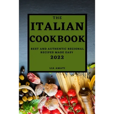 The Italian Cookbook 2022: Best and Authentic Regional Recipes Made Easy