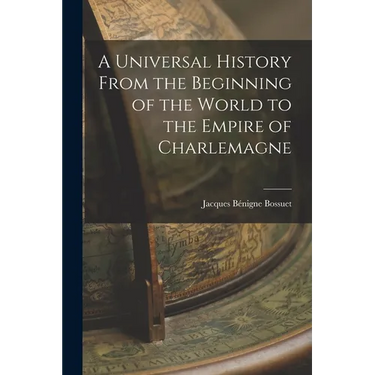 A Universal History From the Beginning of the World to the Empire of Charlemagne