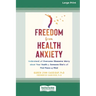 Freedom from Health Anxiety: Understand and Overcome Obsessive Worry about Your Health or Someone Else's and Find Peace of Mind [Standard Large Print