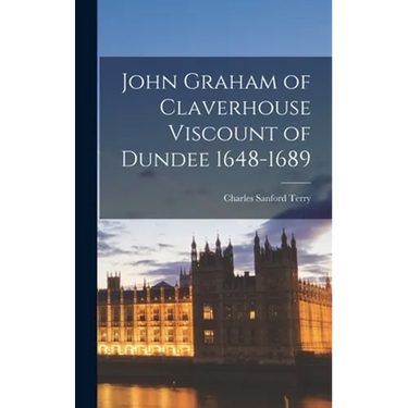 John Graham of Claverhouse Viscount of Dundee 1648-1689