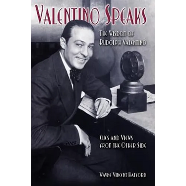 Valentino Speaks: The Wisdom of Rudolph Valentino: Cues and Views from the Other Side
