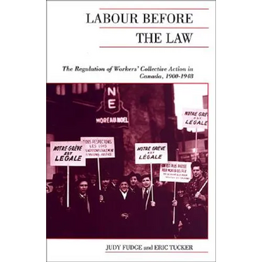 Labour Before the Law: The Regulation of Workers' Collective Action in Canada, 1900-1948