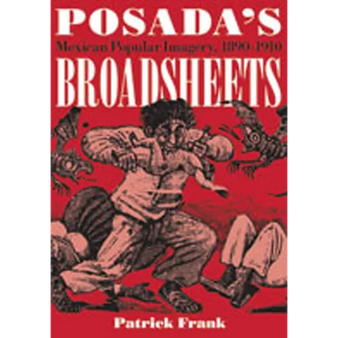 Posada's Broadsheets: Mexican Popular Imagery, 1890-1910