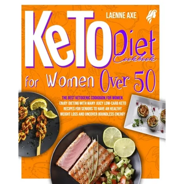 Keto Diet Cookbook For Women Over 50: The Best Ketogenic Cookbook For Women. Enjoy Dieting With Many Juicy Low-Carb Keto Recipes For Seniors To Have A