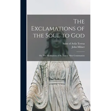 The Exclamations of the Soul to God: or, The Meditations of St. Teresa After Communion
