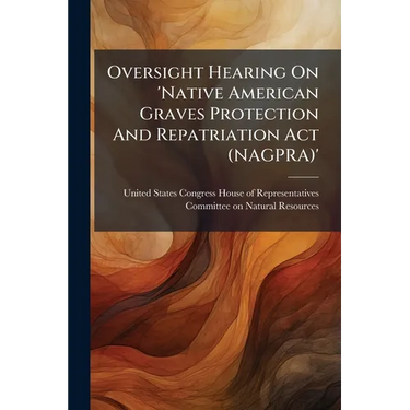 Oversight Hearing On 'Native American Graves Protection And Repatriation Act (NAGPRA)'