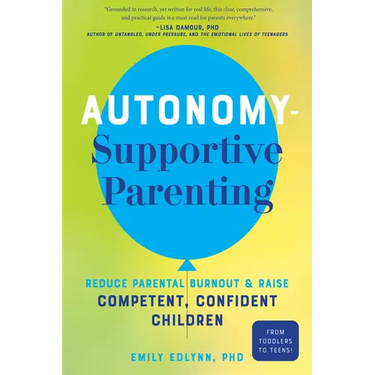 Autonomy-Supportive Parenting: Reduce Parental Burnout and Raise Competent, Confident Children