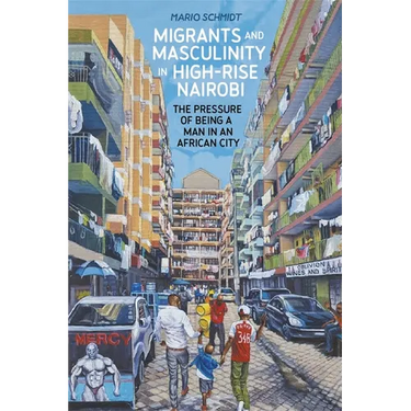 Migrants and Masculinity in High-Rise Nairobi: The Pressure of Being a Man in an African City