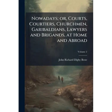 Nowadays; or, Courts, Courtiers, Churchmen, Garibaldians, Lawyers and Brigands, at Home and Abroad; Volume 2