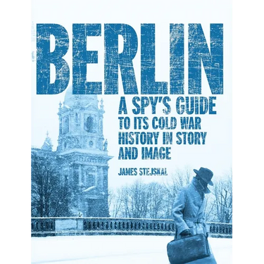 Berlin: A Spy's Guide to its Cold War History in Story and Image