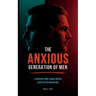 The Anxious Generation of Men: A Practical Guide to Male Mental Health in the Modern Age