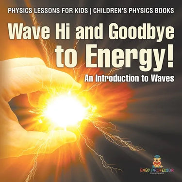 Wave Hi and Goodbye to Energy! An Introduction to Waves - Physics Lessons for Kids Children's Physics Books