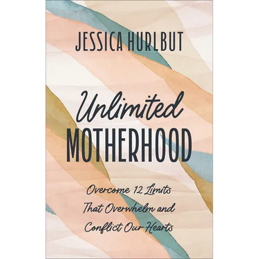 Unlimited Motherhood: Overcome 12 Limits That Overwhelm and Conflict Our Hearts