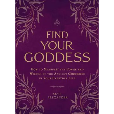 Find Your Goddess: How to Manifest the Power and Wisdom of the Ancient Goddesses in Your Everyday Life