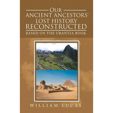 Our Ancient Ancestors' Lost History Reconstructed: Based on the Urantia Book