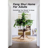 Feng Shui Home For Adults: Everything You Should To Know About Feng Shui: Complete Guide To Feng Shui Home For Beginners