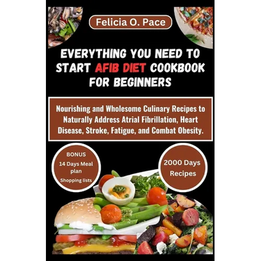 Everything You Need to Start Afib Diet Cookbook for Beginners: Nourishing and Wholesome Culinary Recipes to Naturally Address Atrial Fibrillation, Hea