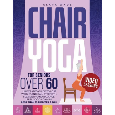 Chair Yoga for Seniors Over 60: Illustrated Guide + VIDEO LESSONS to Lose Weight and Gain Strength, Flexibility and Balance. Feel Good Again in Less t
