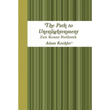 The Path to Unenlightenment - Zen Koans Rethunk