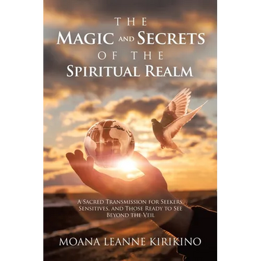 The Magic and Secrets of the Spiritual Realm: A Sacred Transmission for Seekers, Sensitives, and Those Ready to See Beyond the Veil