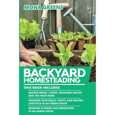 Backyard Homesteading: This book includes: Making Bread, Cheese, Drinkable Water and Tea from Home + Growing Vegetables, Fruits and Raising Livestock