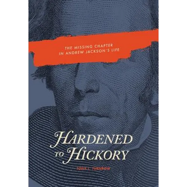 Hardened to Hickory: The Missing Chapter in Andrew Jackson's Life