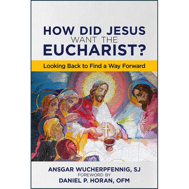 How Did Jesus Want the Eucharist?: Looking Back to Find a Way Forward
