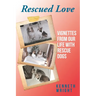 Rescued Love: Vignettes from Our Life with Rescue Dogs