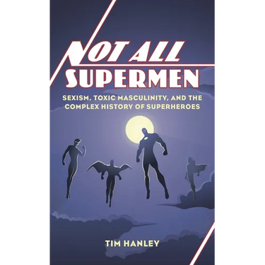 Not All Supermen: Sexism, Toxic Masculinity, and the Complex History of Superheroes