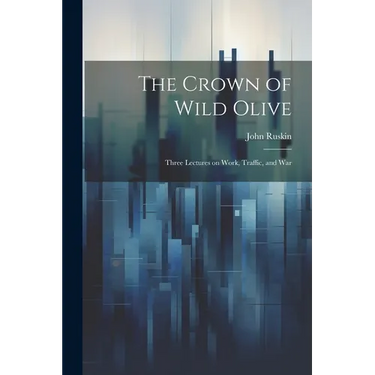 The Crown of Wild Olive; Three Lectures on Work, Traffic, and War