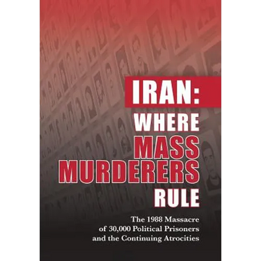 Iran: Where Mass Murderers Rule: The 1988 Massacre of 30,000 Political Prisoners and the Continuing Atrocities