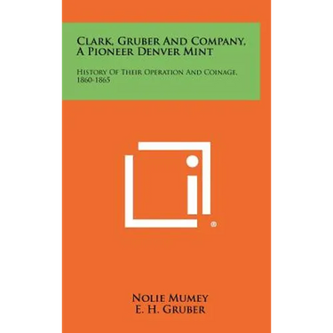 Clark, Gruber And Company, A Pioneer Denver Mint: History Of Their Operation And Coinage, 1860-1865