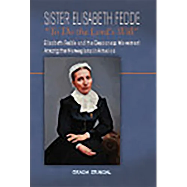 Sister Elisabeth Fedde: To Do the Lord's Will: Elizabeth Fedde and the Deaconess Movement Among the Norwegians in America