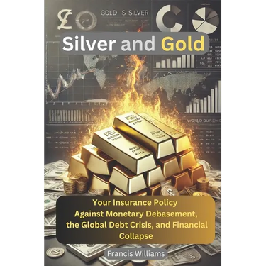 Silver and Gold: Your Insurance Policy Against Monetary Debasement, the Global Debt Crisis, and Financial Collapse