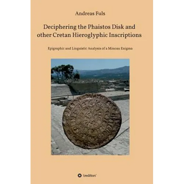 Deciphering the Phaistos Disk and other Cretan Hieroglyphic Inscriptions: Epigraphic and Linguistic Analysis of a Minoan Enigma