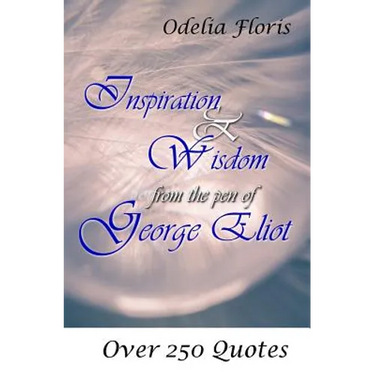 Inspiration & Wisdom from the Pen of George Eliot: Over 250 Quotes
