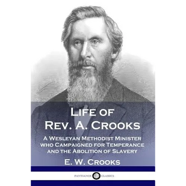 Life of Rev. A. Crooks: A Wesleyan Methodist Minister who Campaigned for Temperance and the Abolition of Slavery