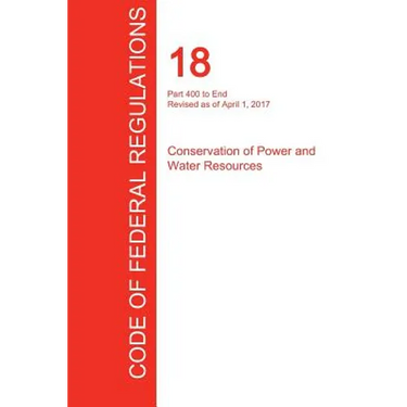 CFR 18, Part 400 to End, Conservation of Power and Water Resources, April 01, 2017 (Volume 2 of 2)