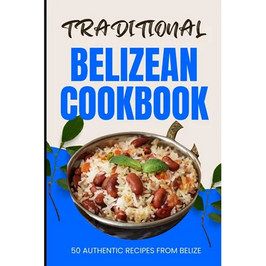 Traditional Belizean Cookbook: 50 Authentic Recipes from Belize