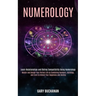 Numerology: Master and Design Your Perfect Life by Combining Numbers, Astrology, and Tarot to Unlock Your Happiness and Destiny (Learn Relationships a