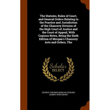 The Statutes, Rules of Court, and General Orders Relating to the Practice and Jurisdiction of the Chancery Division of the High Court of Justice and t