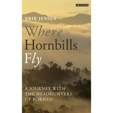 Where Hornbills Fly A Journey with the Headhunters of Borneo