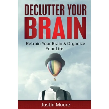 Declutter Your Brain: Retrain Your Brain & Organize Your Life: Retrain Your Brain & Organize Your Life