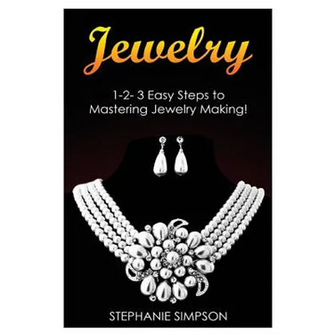Jewelry: 1-2-3 Easy Steps to Mastering Jewelry Making!