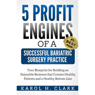 5 Profit Engines of a Successful Bariatric Surgery Practice: Blueprint for Building an Enjoyable Business That Creates Healthy Patients and a Healthy