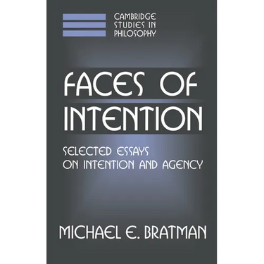Faces of Intention: Selected Essays on Intention and Agency
